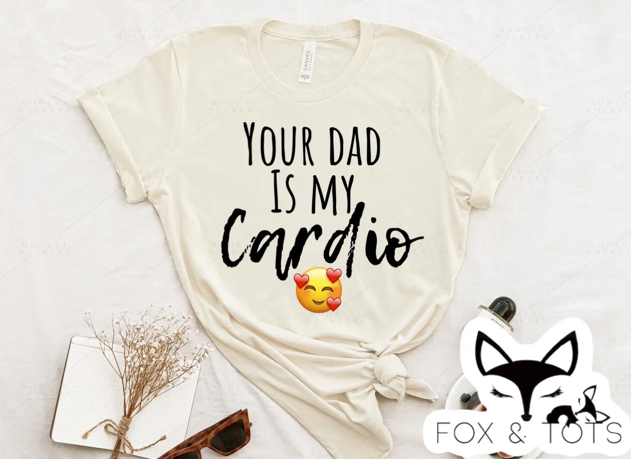 Your dad is my cardio  Tee pre order